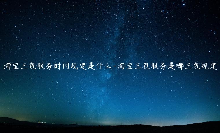 淘寶三包服務(wù)時(shí)間規(guī)定是什么-淘寶三包服務(wù)是哪三包規(guī)定